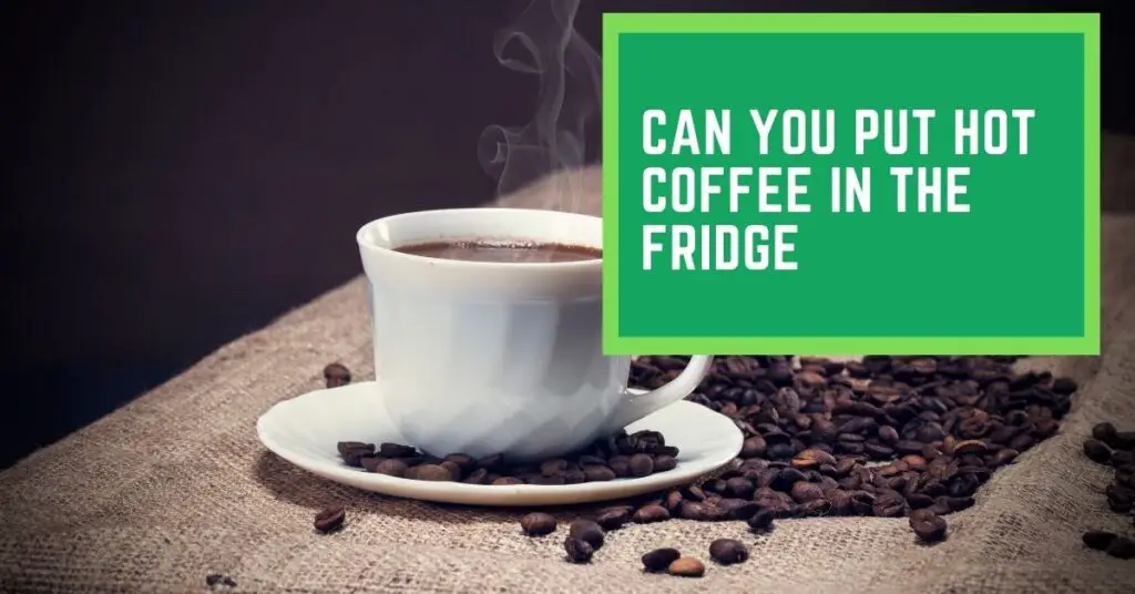 Can You Put Hot Coffee in The Fridge
