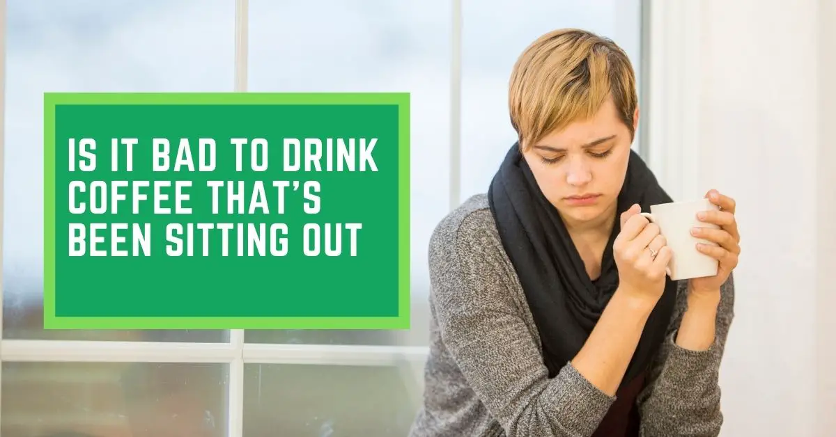 Is It Bad To Drink Coffee That's Been Sitting Out Talk Leisure