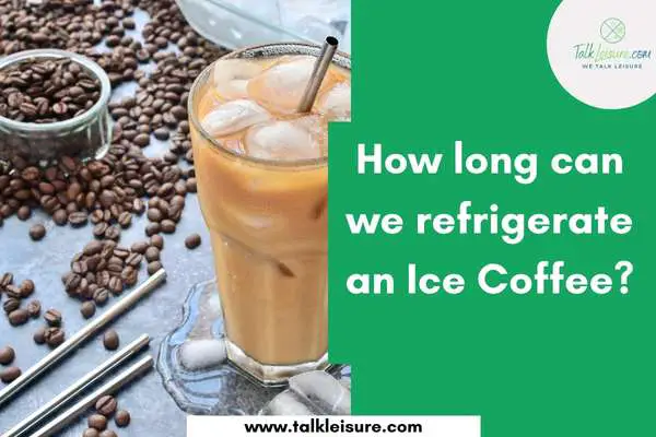How long can we refrigerate an Ice Coffee?