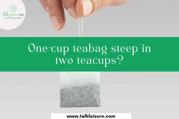 One-cup teabag steep in two teacups?