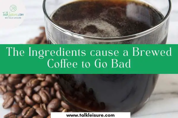 The Ingredients cause a Brewed Coffee to Go Bad