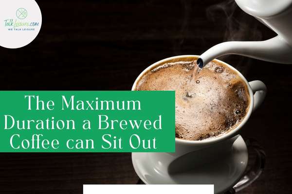The Maximum Duration a Brewed Coffee can Sit Out