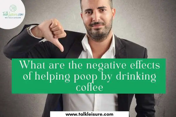 What are the negative effects of helping poop by drinking coffee