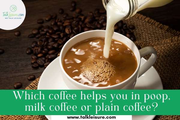 Which coffee helps you in poop, milk coffee or plain coffee?