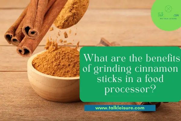  What are the benefits of grinding cinnamon sticks in a food processor?
