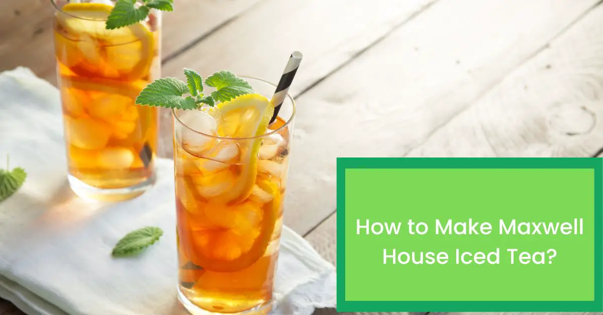 How to Make Maxwell House Iced Tea? Things You Need to Know About