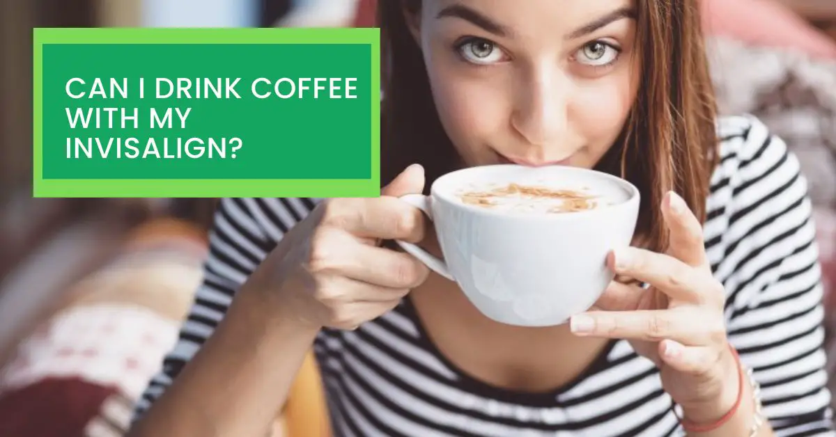 Can I Drink Coffee With my Invisalign? Read This Before Drinking Coffee With Your Invisalign