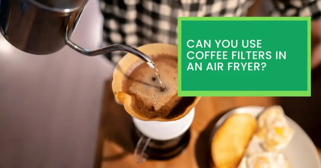 Can You Use Coffee Filters in an Air Fryer?