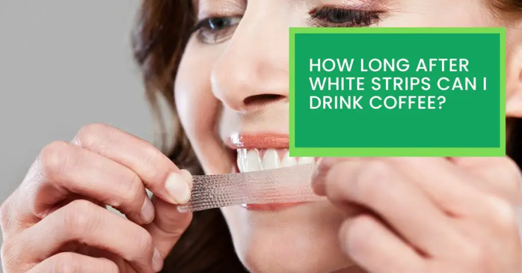 How Long After White Strips Can I Drink Coffee?