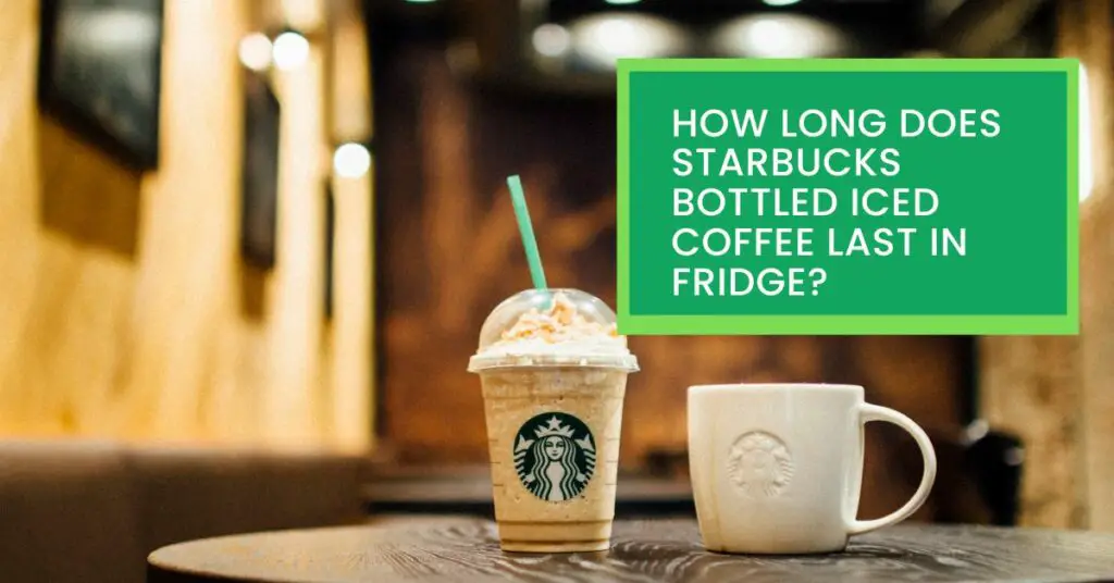 How Long Does Starbucks Bottled Iced Coffee Last in Fridge?