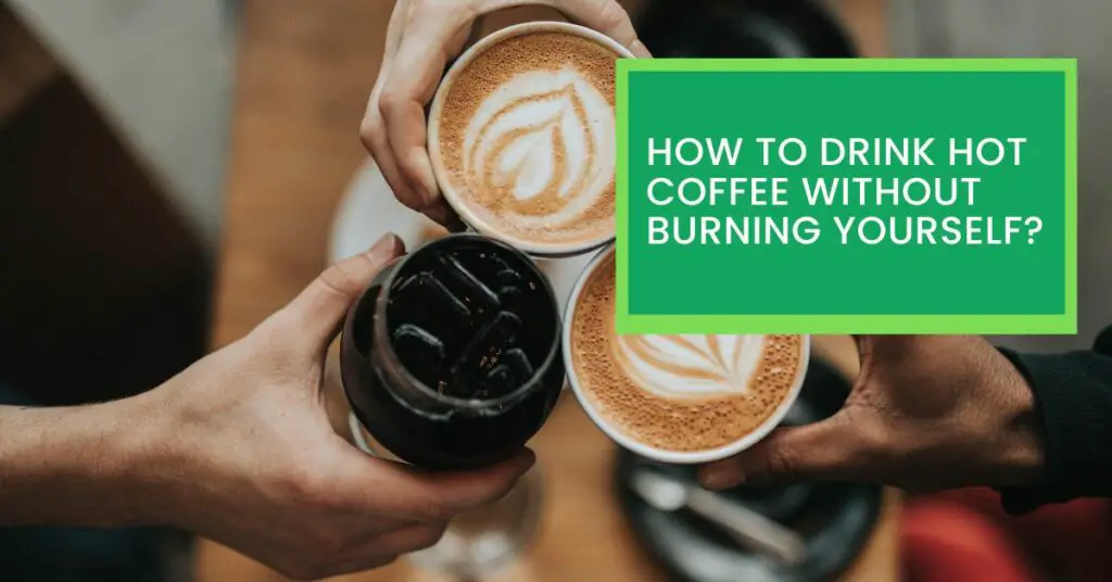 How To Drink Hot Coffee Without Burning Yourself?