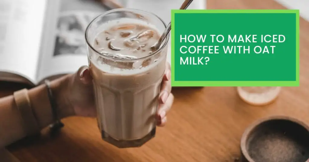 How to Make Iced Coffee With Oat Milk?