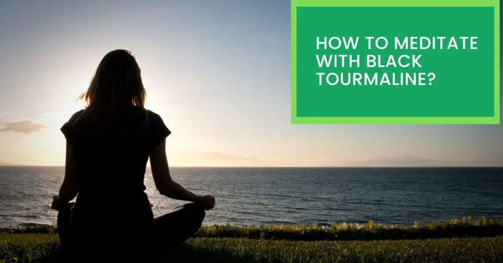 How to Meditate With Black Tourmaline? Things You Need to Know About Meditating With Black Tourmaline