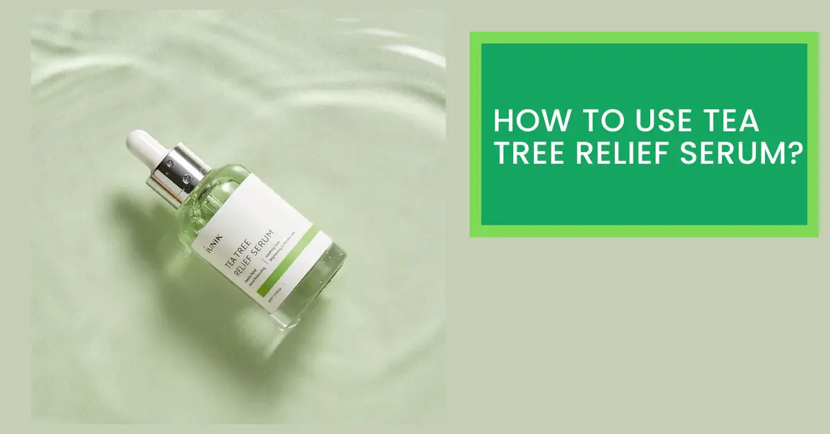 How to Use Tea Tree Relief Serum? Read This Before Using Tea Tree