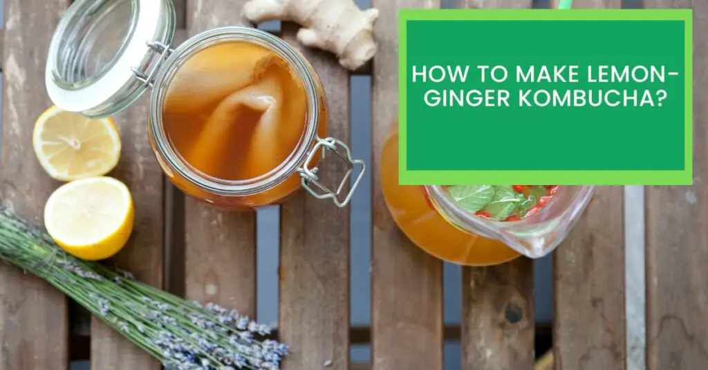 How to Make Lemon-Ginger Kombucha?