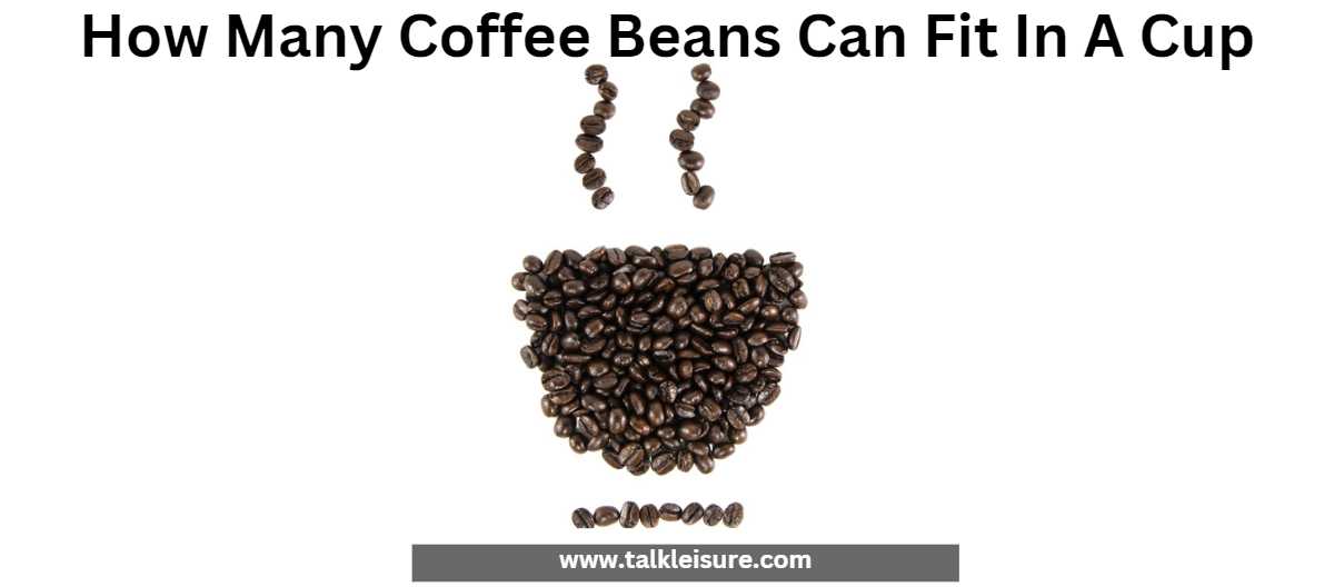 How Many Coffee Beans Can Fit In A Cup? Talk Leisure