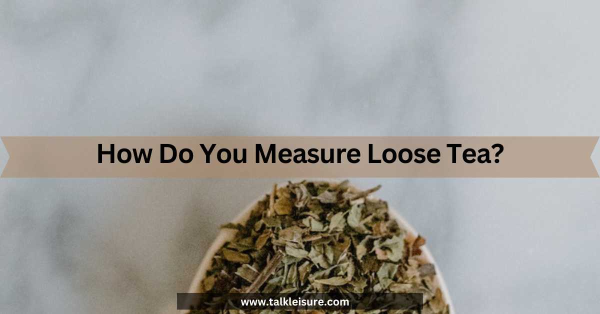 How Much Loose Leaf Tea Per Cup? Talk Leisure