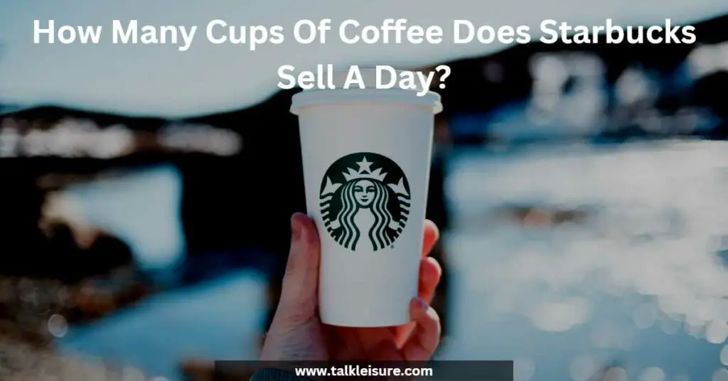 How Many Cups Of Coffee Does Starbucks Sell A Day?