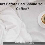 How Many Hours Before Bed Should You Stop Drinking Coffee?