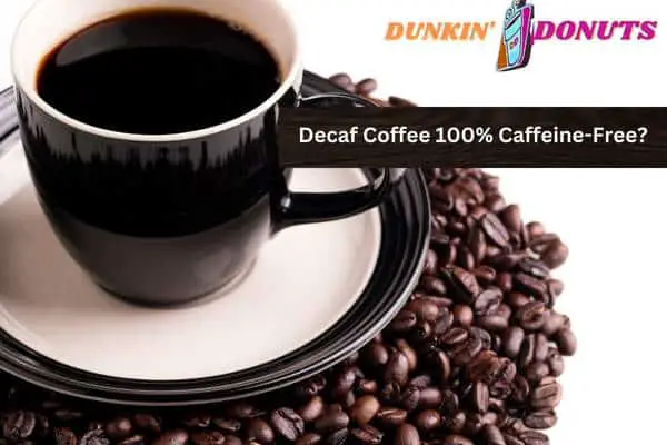 Does Dunkin Donuts Make 100% Caffeine-Free Decaf Coffee?