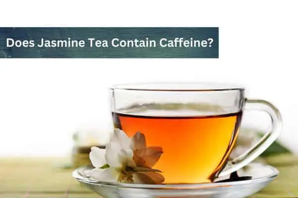 Does Jasmine Tea Contain Caffeine