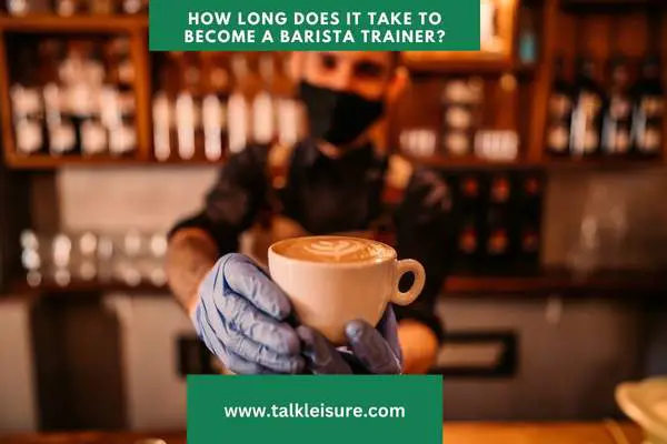 How long does it take to become a barista trainer?