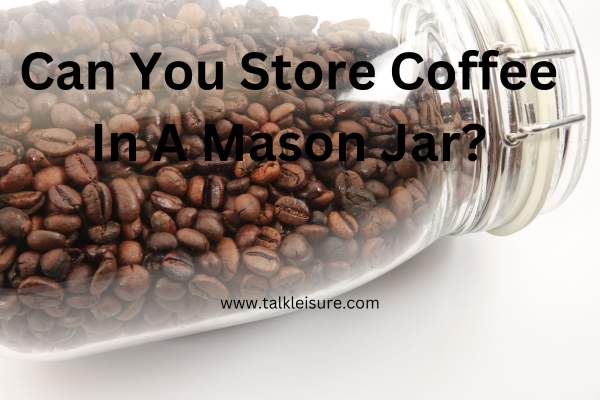 Are Mason Jars Good For Storing Coffee