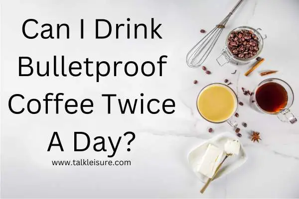 Can I Drink Bulletproof Coffee Twice A Day