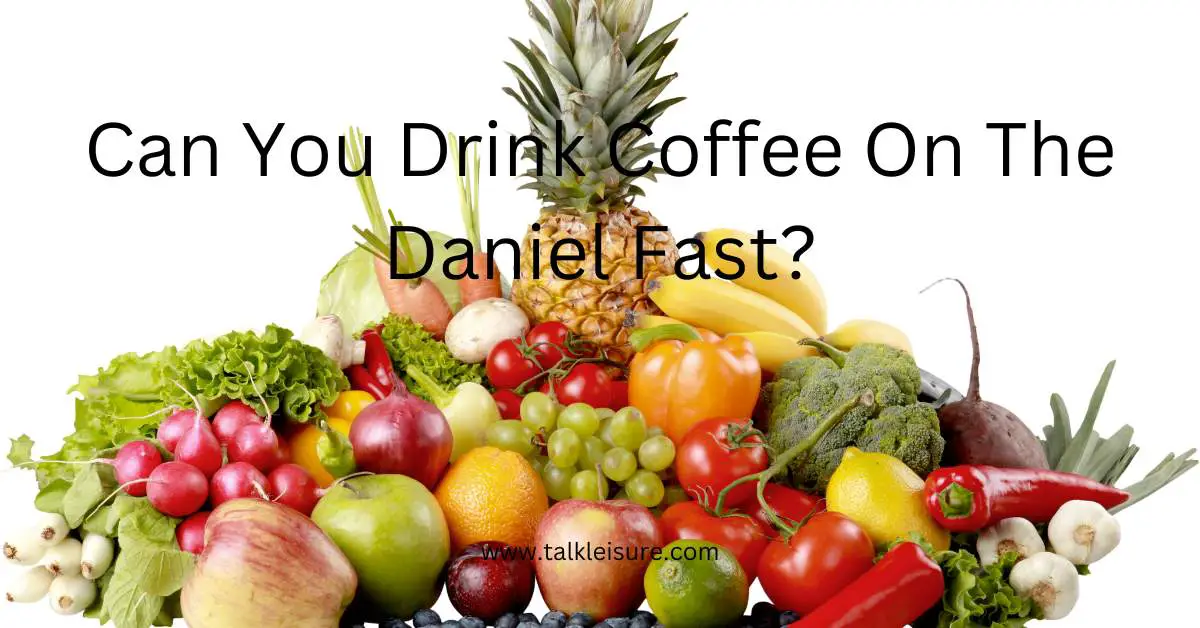 Can You Drink Coffee On The Daniel Fast? Daniel Fast Guideline Talk