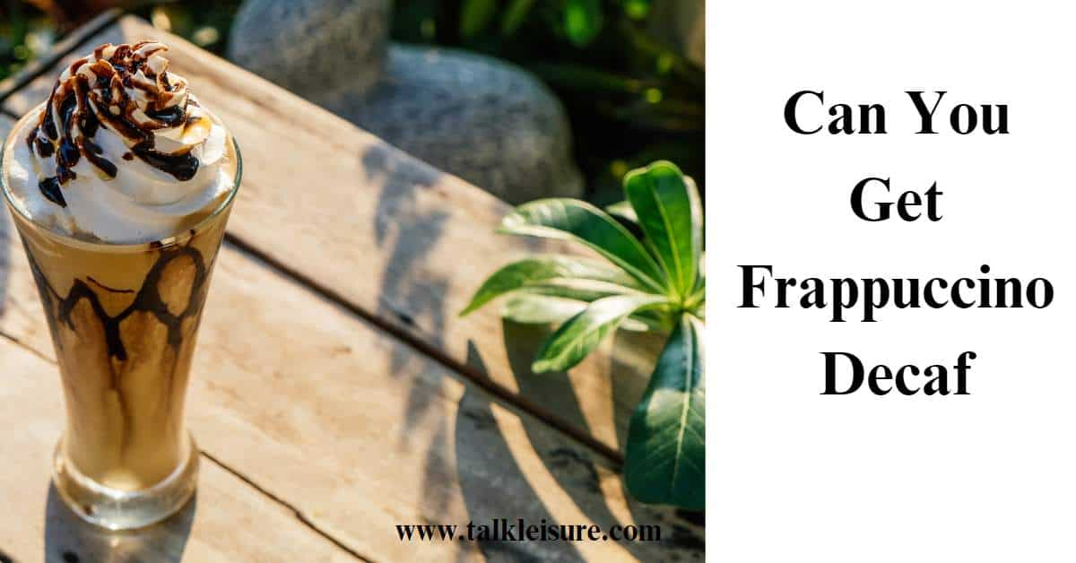 Can You Get Frappuccino Decaf Here's what You Need To Know Talk Leisure