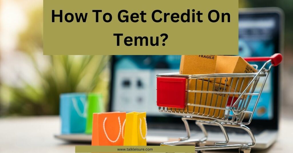 How To Get Credit On Temu?- Customer Help Guide