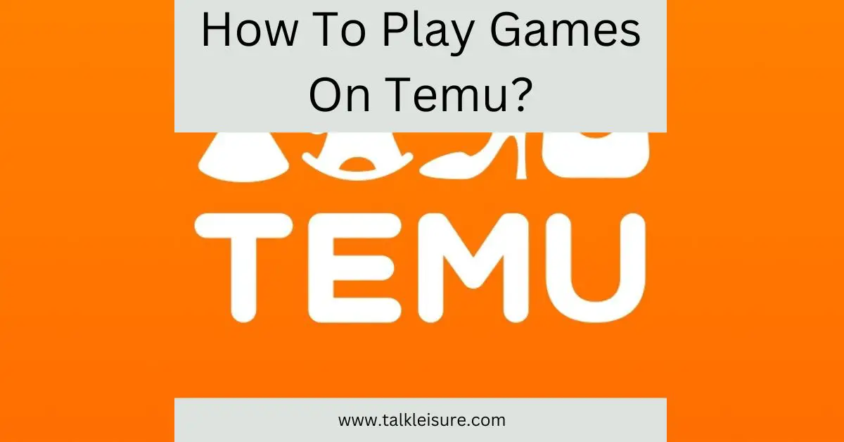 How To Play Games On Temu Game Earn Money Talk Leisure