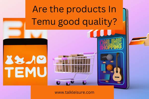 Are the products In Temu good quality?