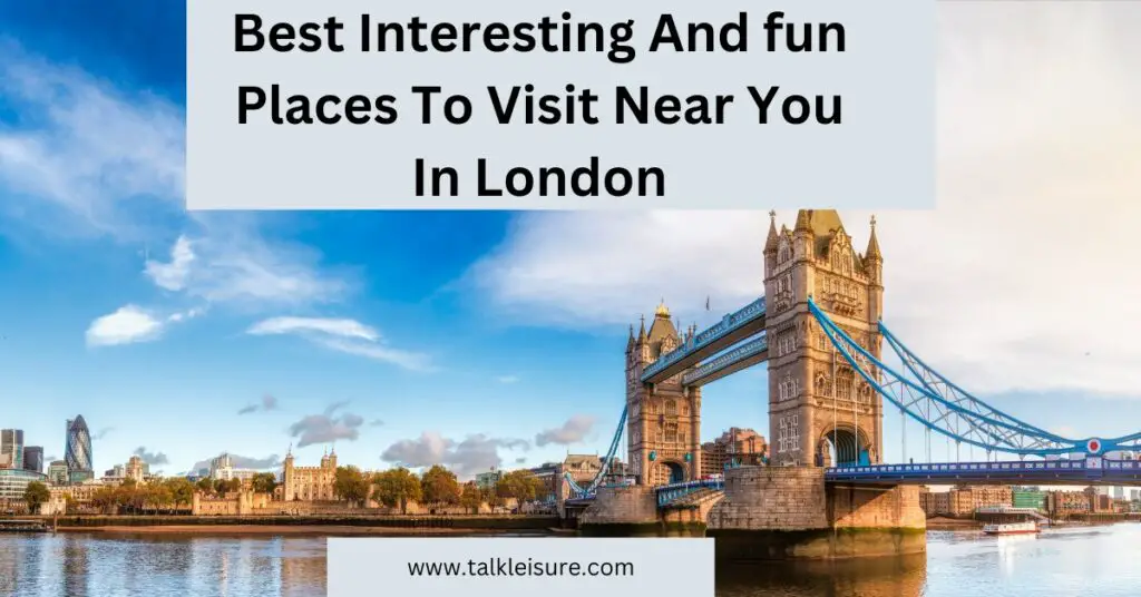 Best Interesting And fun Places To Visit Near You In London
