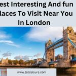 Best Interesting And fun Places To Visit Near You In London