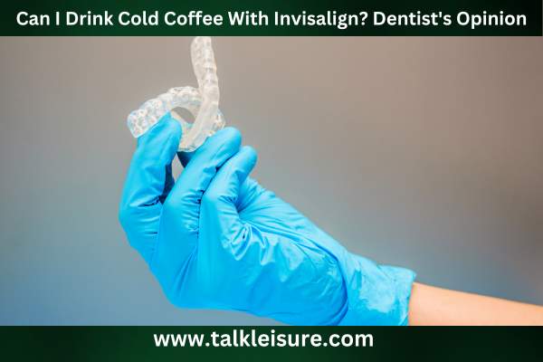 Can I Drink Cold Coffee With Invisalign? Dentist's Opinion