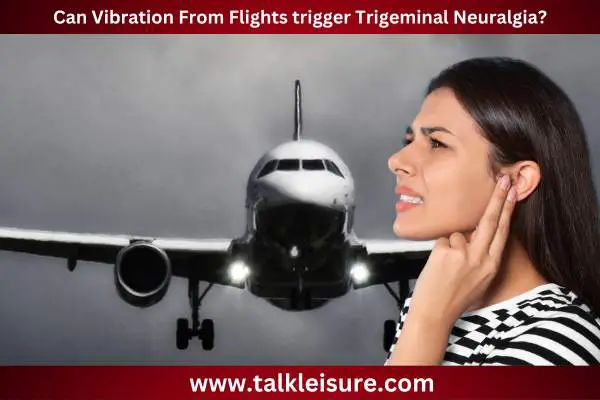 Can Vibration From Flights trigger Trigeminal Neuralgia?