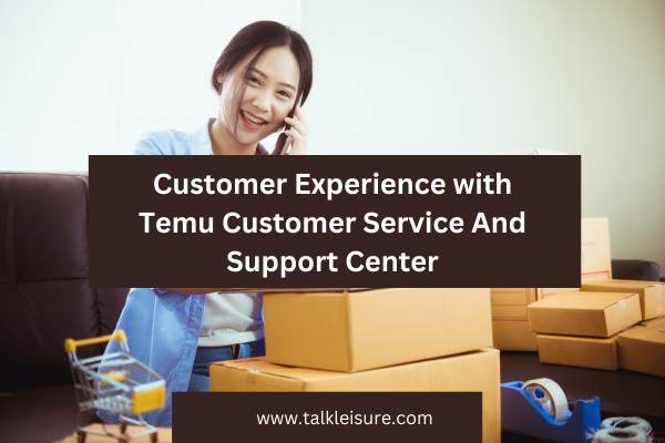 Customer Experience with Temu Customer Service And Support Center