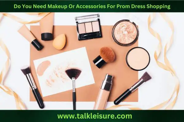 Do You Need Makeup Or Accessories For Prom Dress Shopping