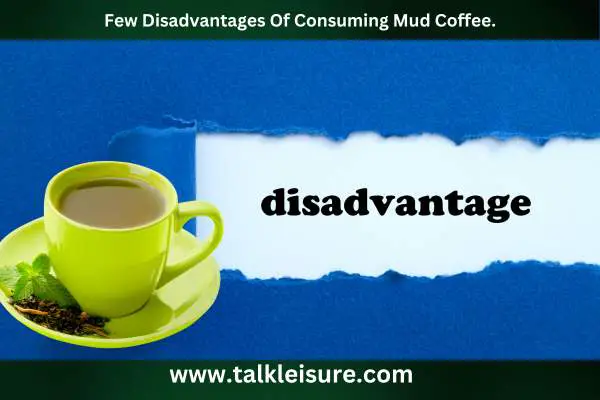 Few Disadvantages Of Consuming Mud Coffee.