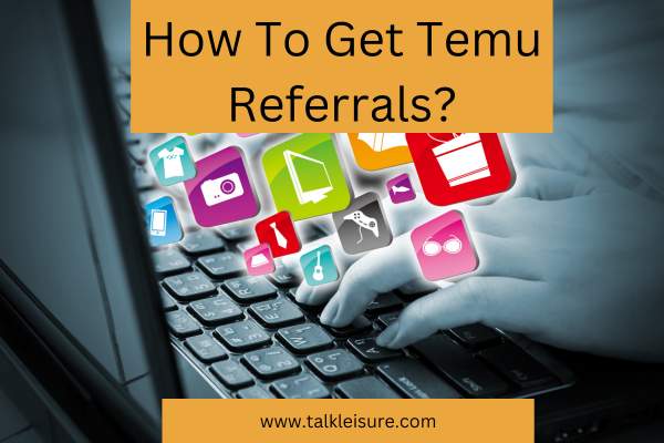 How To Get Temu Referrals 