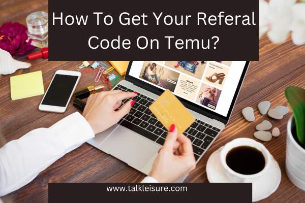 How To Get Your Referal Code On Temu?