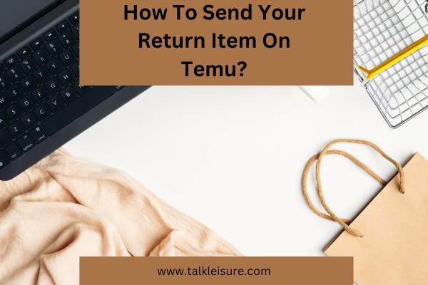 How To Send Your Return Item On Temu?