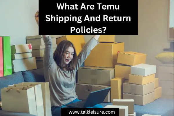 What Are Temu Shipping And Return Policies?