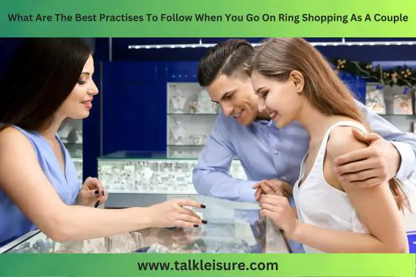 What Are The Best Practices To Follow When You Go Ring Shopping As A Couple?