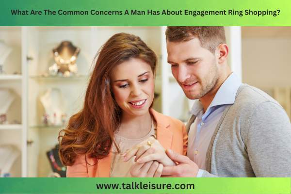 What Are The Common Concerns A Man Has About Engagement Ring Shopping?