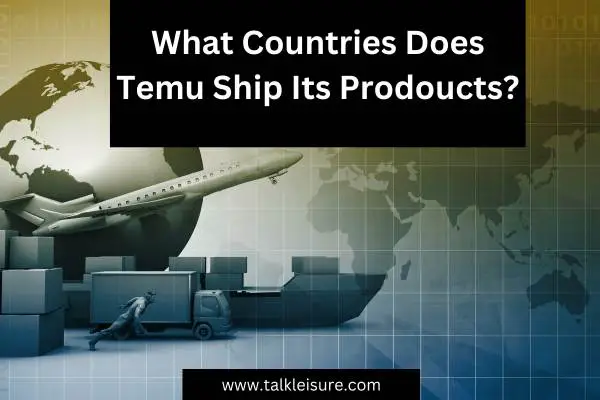 What Countries Does Temu Ship Its Prodoucts?