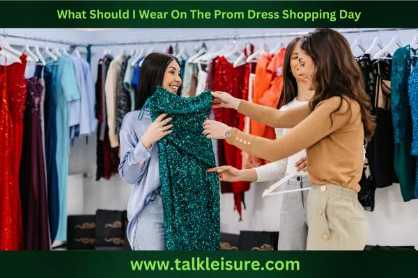 What To Wear For Prom Dress Shopping? Here Is A Clear Guidance! - Talk ...