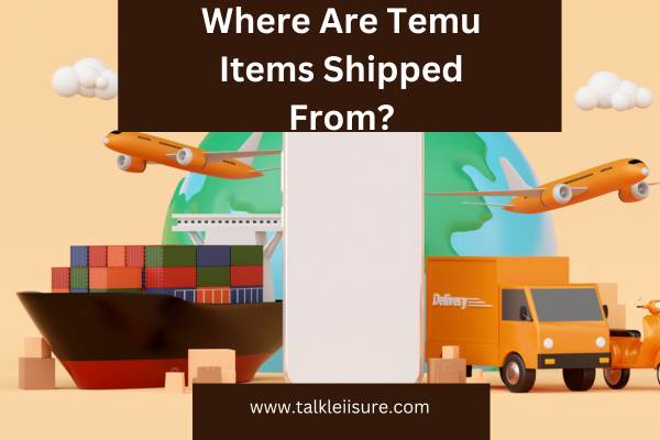 Where Are Temu Items Shipped From