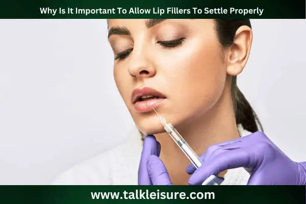 Why Is It Important To Allow Lip Fillers To Settle Properly